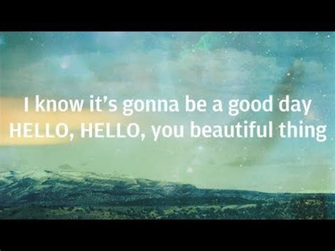 it's gonna be a good day song lyrics|hello you beautiful thing lyrics.